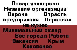 Повар-универсал › Название организации ­ Верона 2013 › Отрасль предприятия ­ Персонал на кухню › Минимальный оклад ­ 32 000 - Все города Работа » Вакансии   . Крым,Каховское